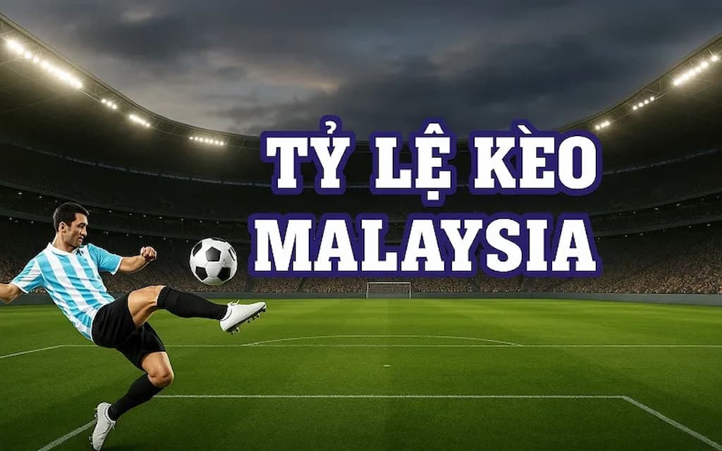 ty-le-keo-malaysia-la-gi-huong-dan-chi-tiet-cach-doc-va-chien-luoc-choi-hieu-qua-tu-a-z